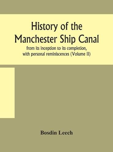 Cover image for History of the Manchester Ship Canal, from its inception to its completion, with personal reminiscences (Volume II)