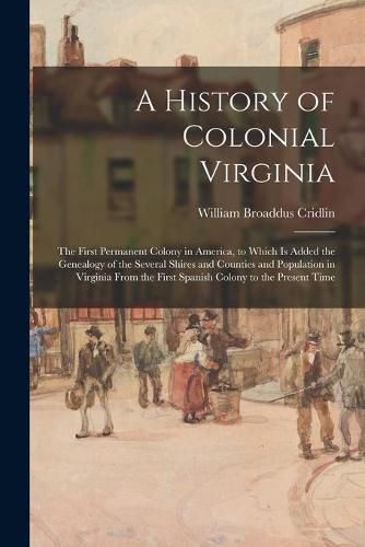 Cover image for A History of Colonial Virginia: the First Permanent Colony in America, to Which is Added the Genealogy of the Several Shires and Counties and Population in Virginia From the First Spanish Colony to the Present Time