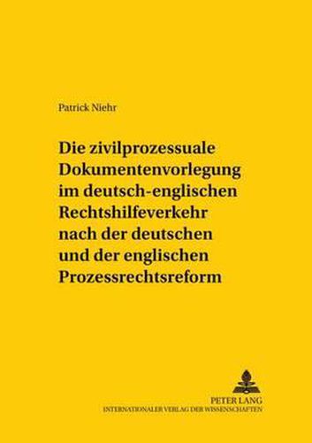 Die Zivilprozessuale Dokumentenvorlegung Im Deutsch-Englischen Rechtshilfeverkehr Nach Der Deutschen Und Der Englischen Prozessrechtsreform