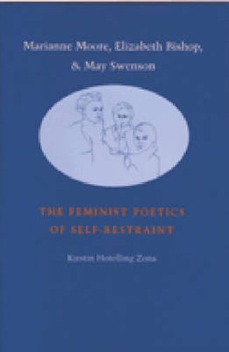 Marianne Moore, Elizabeth Bishop and May Swenson: The Feminist Poetics of Self-restraint