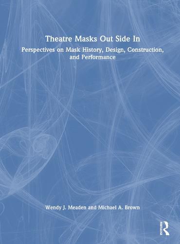 Cover image for Theatre Masks Out Side In: Perspectives on Mask History, Design, Construction, and Performance