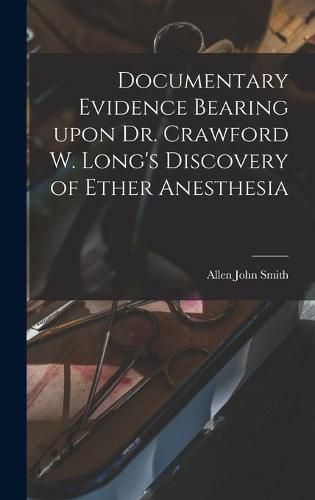 Documentary Evidence Bearing Upon Dr. Crawford W. Long's Discovery of Ether Anesthesia