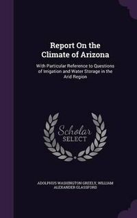 Cover image for Report on the Climate of Arizona: With Particular Reference to Questions of Irrigation and Water Storage in the Arid Region