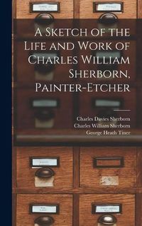 Cover image for A Sketch of the Life and Work of Charles William Sherborn, Painter-etcher