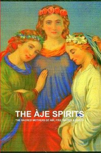 Cover image for THE Aje Spirits, the Sacred Mothers of Air, Fire, Water & Earth