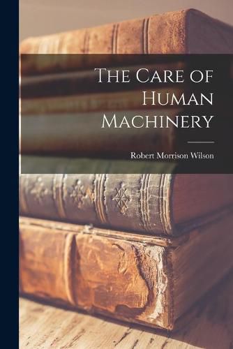 The Care of Human Machinery [microform]