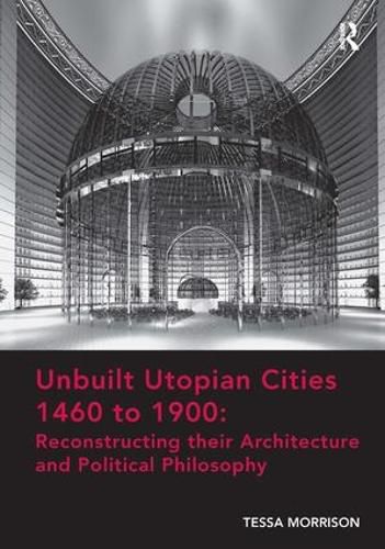 Cover image for Unbuilt Utopian Cities 1460 to 1900: Reconstructing their Architecture and Political Philosophy