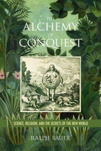 Cover image for The Alchemy of Conquest: Science, Religion, and the Secrets of the New World