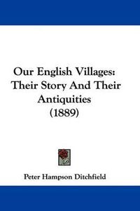 Cover image for Our English Villages: Their Story and Their Antiquities (1889)