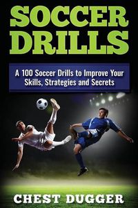 Cover image for Soccer Drills: A 100 Soccer Drills to Improve Your Skills, Strategies and Secrets