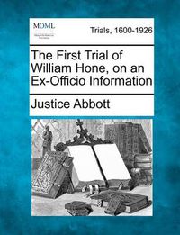 Cover image for The First Trial of William Hone, on an Ex-Officio Information