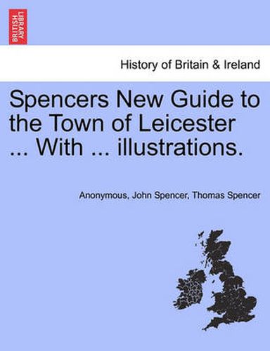 Spencers New Guide to the Town of Leicester ... with ... Illustrations.