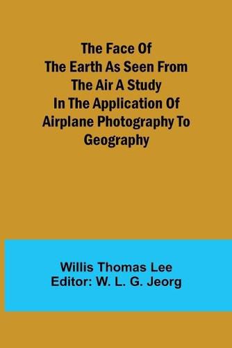 Cover image for The Face of the Earth as Seen from the Air A Study in the Application of Airplane Photography to Geography