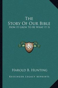 Cover image for The Story of Our Bible: How It Grew to Be What It Is