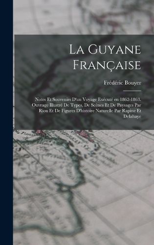 Cover image for La Guyane francaise; notes et souvenirs d'un voyage execute en 1862-1863. Ouvrage illustre de types, de scenes et de paysages par Riou et de figures d'histoire naturelle par Rapine et Delahaye