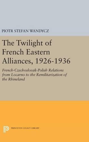 Cover image for The Twilight of French Eastern Alliances, 1926-1936: French-Czechoslovak-Polish Relations from Locarno to the Remilitarization of the Rhineland