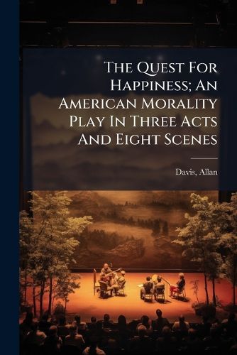 Cover image for The Quest For Happiness; An American Morality Play In Three Acts And Eight Scenes