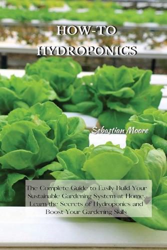 Cover image for How-To Hydroponics: The Complete Guide to Easily Build Your Sustainable Gardening System at Home. Learn the Secrets of Hydroponics and Boost Your Gardening Skills