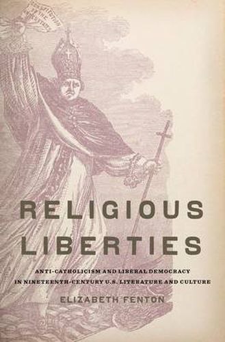 Cover image for Religious Liberties: Anti-Catholicism and Liberal Democracy in Nineteenth-Century U.S. Literature and Culture