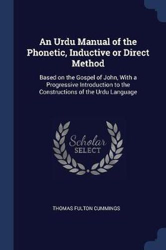 Cover image for An Urdu Manual of the Phonetic, Inductive or Direct Method: Based on the Gospel of John, with a Progressive Introduction to the Constructions of the Urdu Language