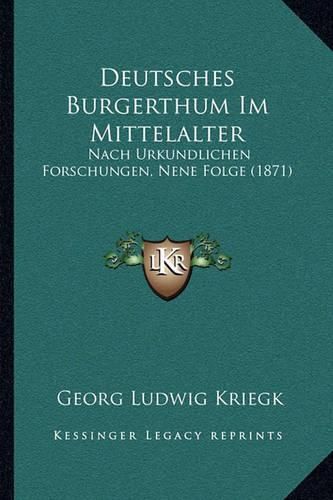 Deutsches Burgerthum Im Mittelalter: Nach Urkundlichen Forschungen, Nene Folge (1871)