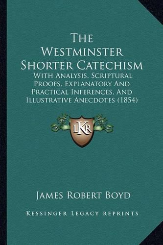 The Westminster Shorter Catechism: With Analysis, Scriptural Proofs, Explanatory and Practical Inferences, and Illustrative Anecdotes (1854)