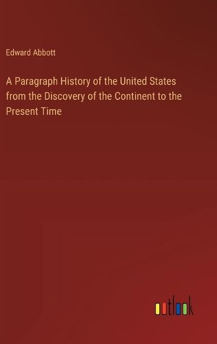 A Paragraph History of the United States from the Discovery of the Continent to the Present Time