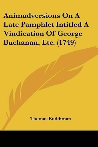 Animadversions on a Late Pamphlet Intitled a Vindication of George Buchanan, Etc. (1749)