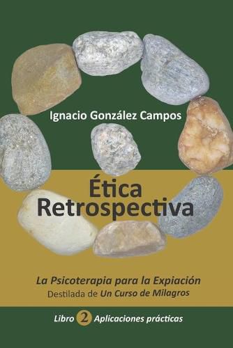 Cover image for Etica Retrospectiva Libro Segundo: La Psicoterapia para la Expiacion destilada de Un Curso de Milagros. Aplicaciones Practicas.