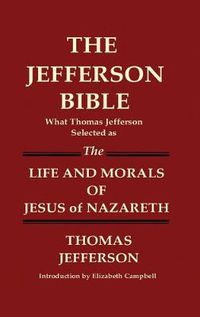 Cover image for THE JEFFERSON BIBLE What Thomas Jefferson Selected as THE LIFE AND MORALS OF JESUS OF NAZARETH