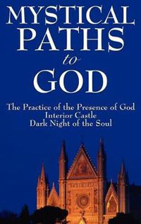 Cover image for Mystical Paths to God: Three Journeys: The Practice of the Presence of God, Interior Castle, Dark Night of the Soul