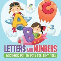 Cover image for Letters and Numbers - Beginner Dot to Dots for Tiny Tots