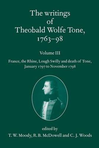 Cover image for The Writings of Theobald Wolfe Tone 1763-98: Volume III: France, the Rhine, Lough Swilly and Death of Tone (January 1797 to November 1798)