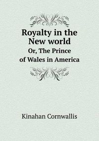 Cover image for Royalty in the New world Or, The Prince of Wales in America