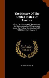 Cover image for The History of the United States of America: (From the Discovery of the Continent to the Organization of Government Under the Federal Constitution, 1497 - 1789.) (in 3 Vol.), Volume 2