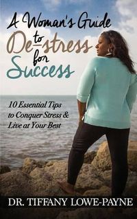 Cover image for A Woman's Guide to De-Stress for Success: 10 Essential Tips to Conquer Stress & Live at Your Best