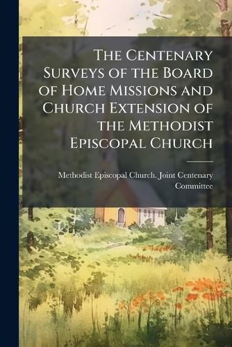 Cover image for The Centenary Surveys of the Board of Home Missions and Church Extension of the Methodist Episcopal Church
