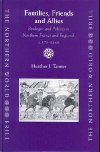 Cover image for Families, Friends and Allies: Boulogne and Politics in Northern France and England, c.879-1160