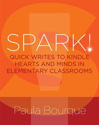 Cover image for SPARK!: Quick Writes to Kindle Hearts and Minds in Elementary Classrooms