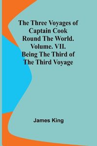 Cover image for The Three Voyages of Captain Cook Round the World. Vol. VII. Being the Third of the Third Voyage