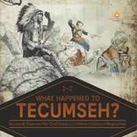 Cover image for What Happened to Tecumseh? Tecumseh Shawnee War Chief Grade 5 Children's Historical Biographies