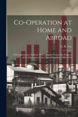 Co-operation at Home and Abroad; a Description and Analysis, With a Supplement on the Progress of Co-operation in the United Kingdom (1908-1918)