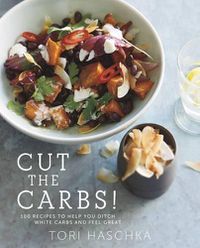 Cover image for Cut the Carbs: 100 Recipes to Help You Ditch White Carbs and Feel Great