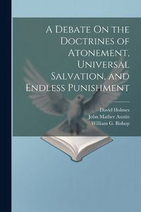 Cover image for A Debate On the Doctrines of Atonement, Universal Salvation, and Endless Punishment