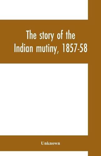 Cover image for The story of the Indian mutiny, 1857-58