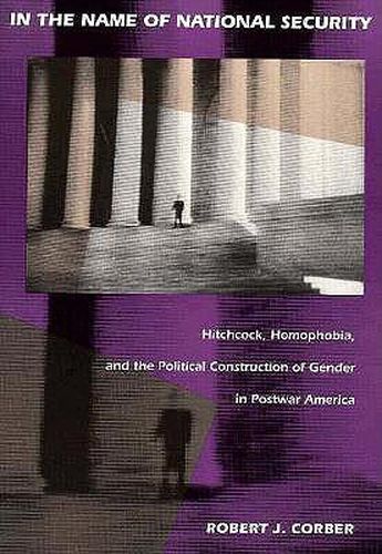 Cover image for In the Name of National Security: Hitchcock, Homophobia, and the Political Construction of Gender in Postwar America