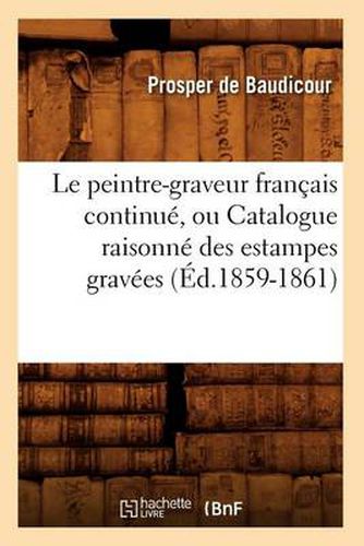 Le Peintre-Graveur Francais Continue, Ou Catalogue Raisonne Des Estampes Gravees (Ed.1859-1861)