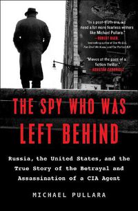 Cover image for The Spy Who Was Left Behind: Russia, the United States, and the True Story of the Betrayal and Assassination of a CIA Agent