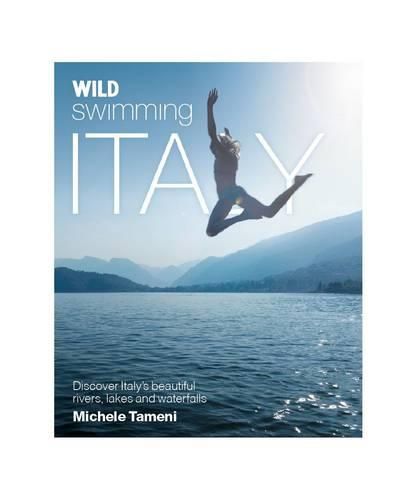 Cover image for Wild Swimming Italy: Discover the Most Beautiful Rivers, Lakes and Waterfalls of Italy