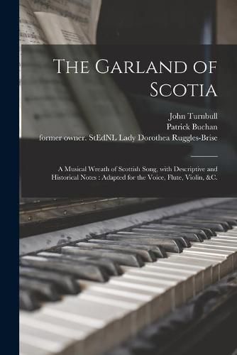 Cover image for The Garland of Scotia: a Musical Wreath of Scottish Song, With Descriptive and Historical Notes: Adapted for the Voice, Flute, Violin, &c.